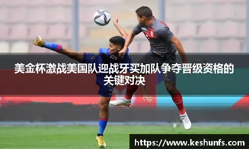 美金杯激战美国队迎战牙买加队争夺晋级资格的关键对决